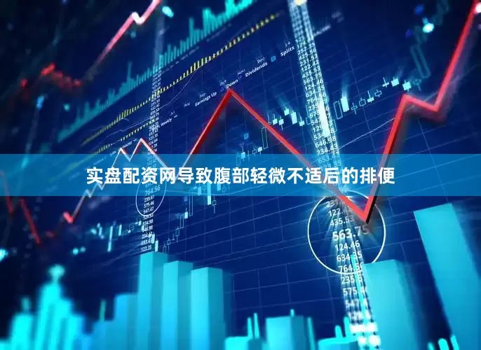 实盘配资网导致腹部轻微不适后的排便
