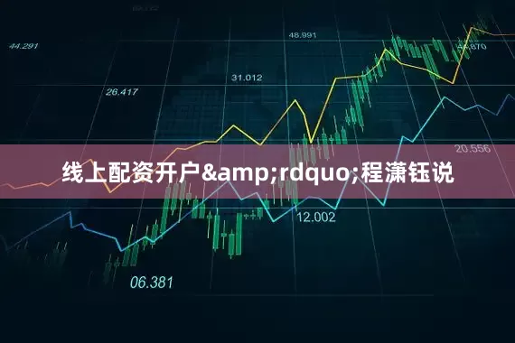 线上配资开户&rdquo;程潇钰说