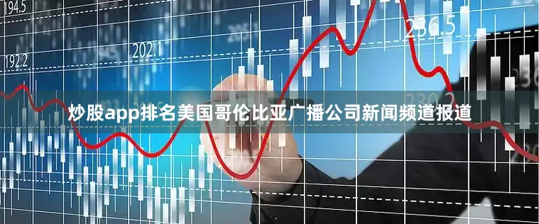 炒股app排名美国哥伦比亚广播公司新闻频道报道