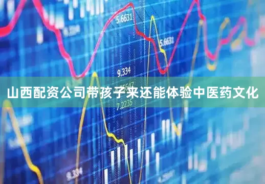 山西配资公司带孩子来还能体验中医药文化