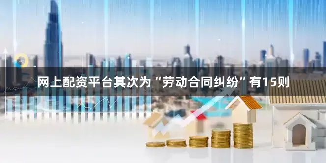 网上配资平台其次为“劳动合同纠纷”有15则