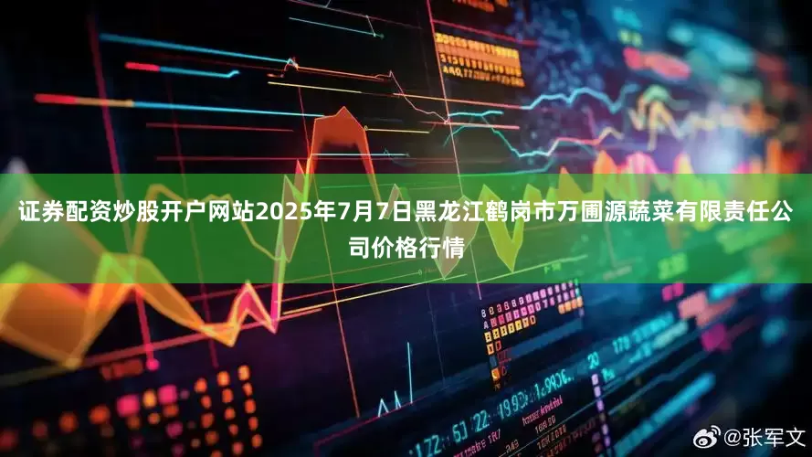 证券配资炒股开户网站2025年7月7日黑龙江鹤岗市万圃源蔬菜有限责任公司价格行情
