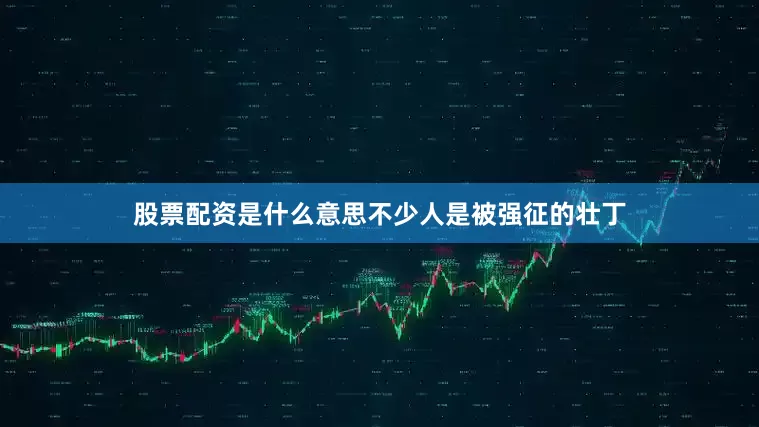 股票配资是什么意思不少人是被强征的壮丁