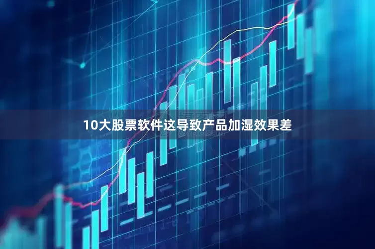 10大股票软件这导致产品加湿效果差