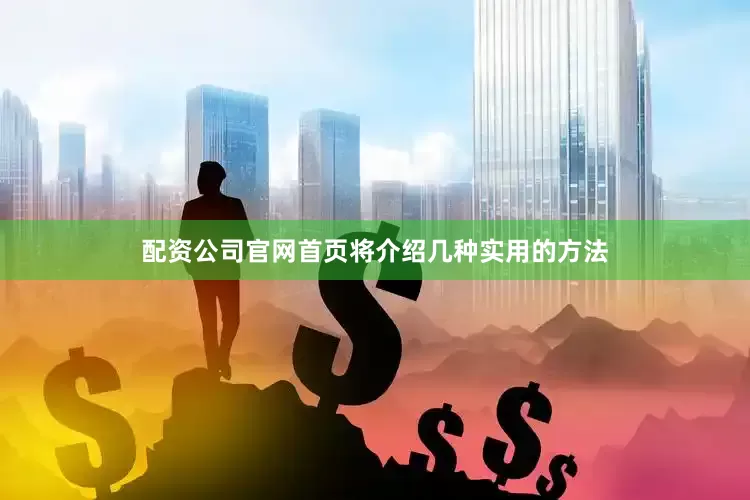 配资公司官网首页将介绍几种实用的方法