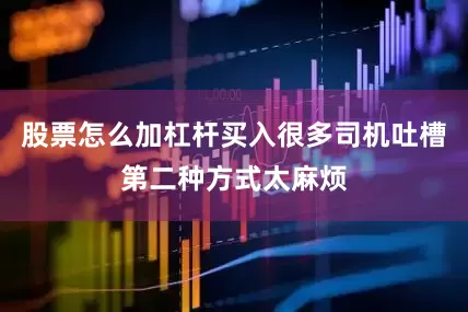 股票怎么加杠杆买入很多司机吐槽第二种方式太麻烦