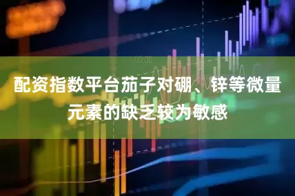 配资指数平台茄子对硼、锌等微量元素的缺乏较为敏感