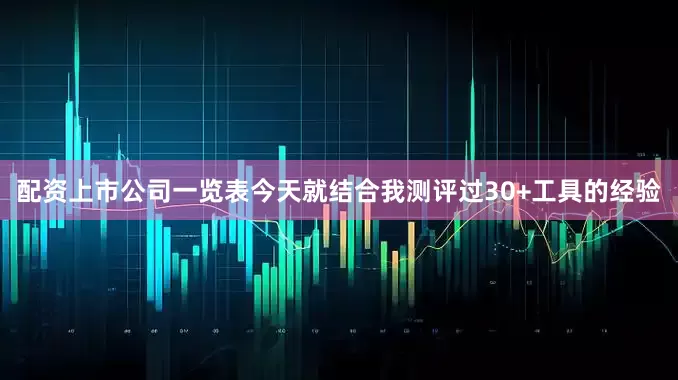 配资上市公司一览表今天就结合我测评过30+工具的经验