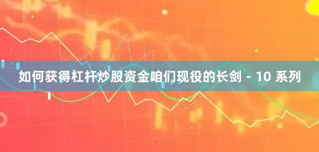 如何获得杠杆炒股资金咱们现役的长剑 - 10 系列