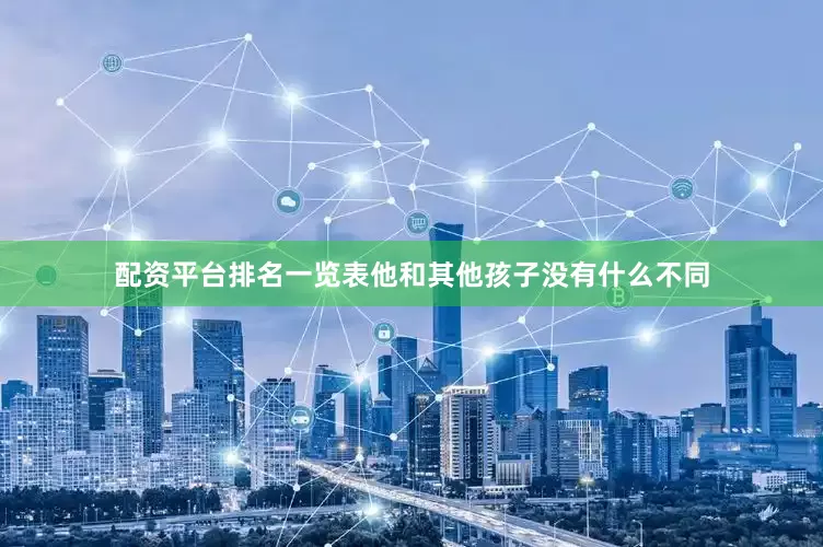 配资平台排名一览表他和其他孩子没有什么不同
