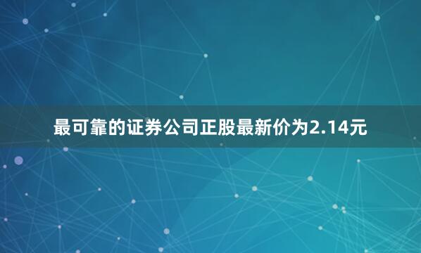 最可靠的证券公司正股最新价为2.14元