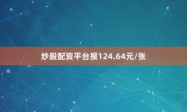 炒股配资平台报124.64元/张
