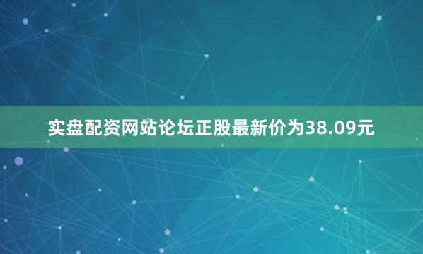 实盘配资网站论坛正股最新价为38.09元