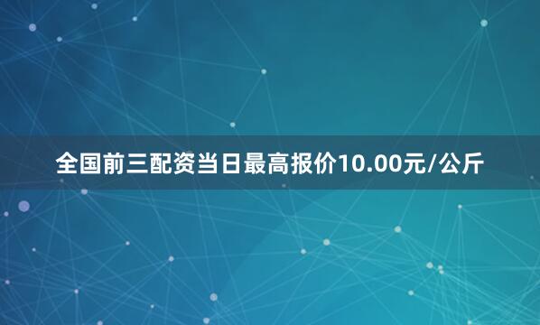 全国前三配资当日最高报价10.00元/公斤