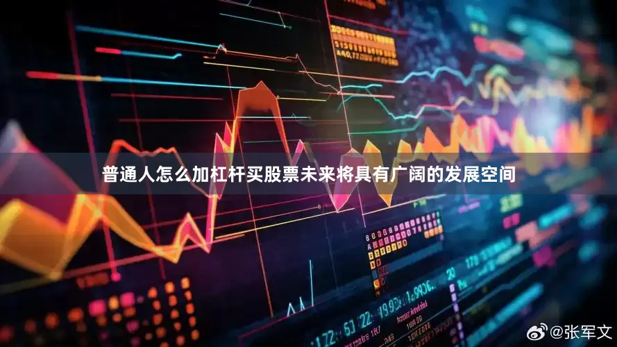 普通人怎么加杠杆买股票未来将具有广阔的发展空间