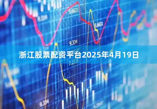 浙江股票配资平台2025年4月19日