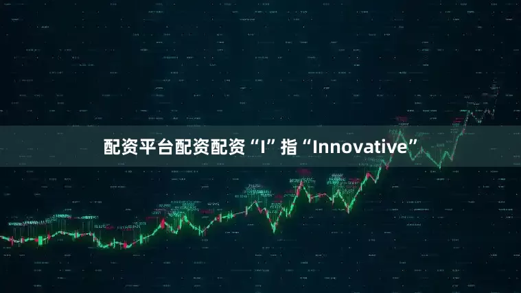 配资平台配资配资“I”指“Innovative”