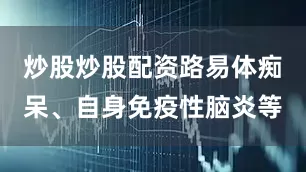 炒股炒股配资路易体痴呆、自身免疫性脑炎等