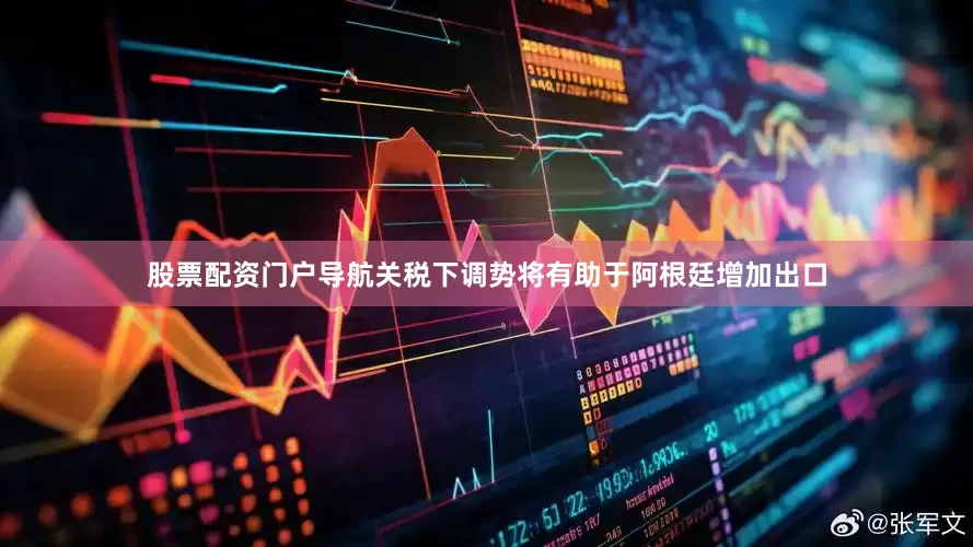 股票配资门户导航　　关税下调势将有助于阿根廷增加出口