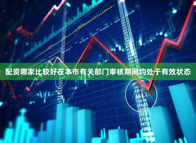 配资哪家比较好在本市有关部门审核期间均处于有效状态