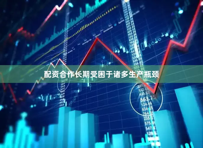 配资合作长期受困于诸多生产瓶颈