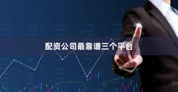 配资公司最靠谱三个平台
