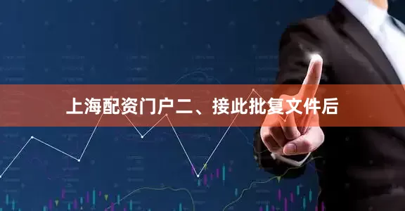 上海配资门户　　二、接此批复文件后