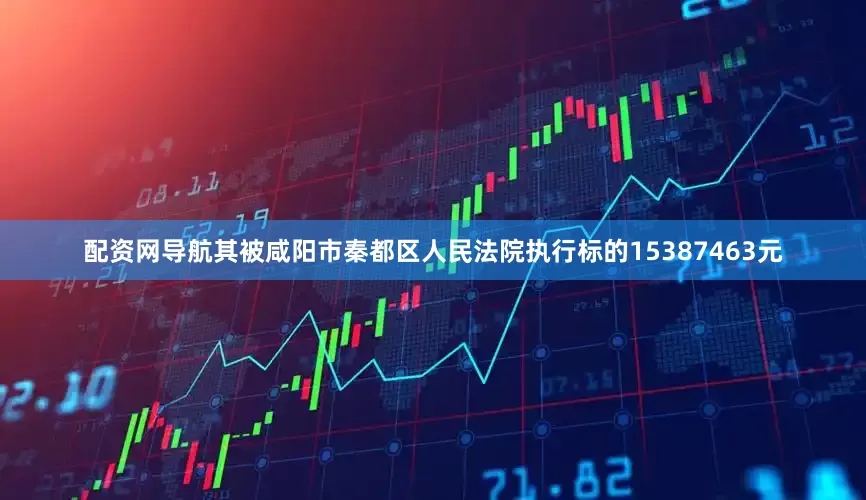 配资网导航其被咸阳市秦都区人民法院执行标的15387463元