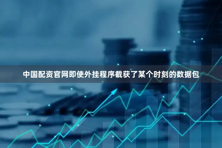 中国配资官网即使外挂程序截获了某个时刻的数据包