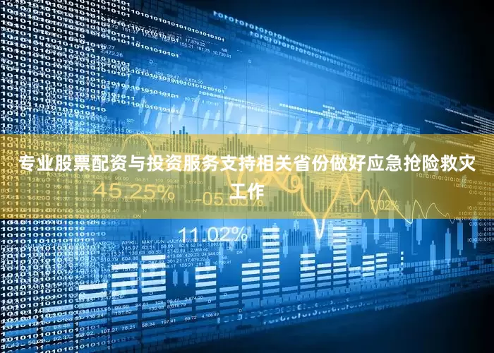 专业股票配资与投资服务支持相关省份做好应急抢险救灾工作