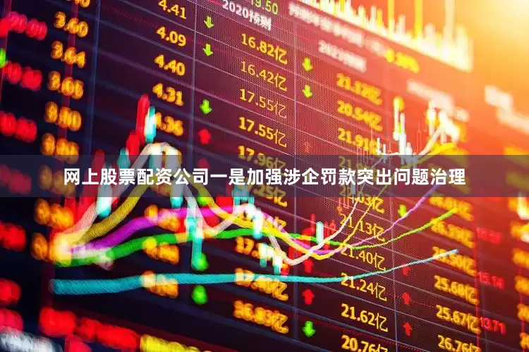 网上股票配资公司一是加强涉企罚款突出问题治理