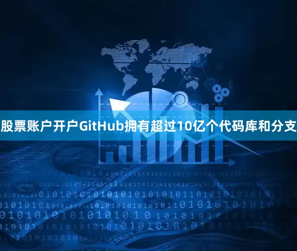 股票账户开户GitHub拥有超过10亿个代码库和分支