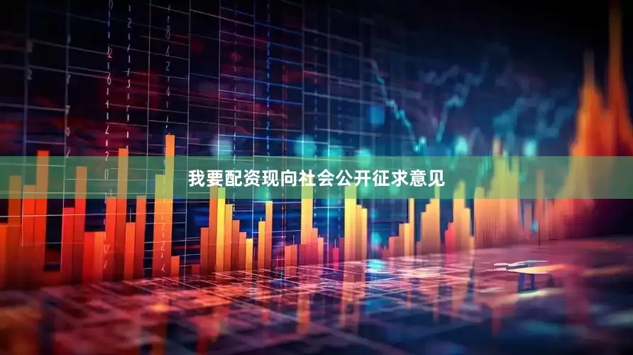 我要配资现向社会公开征求意见