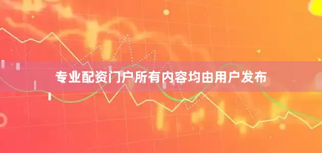 专业配资门户所有内容均由用户发布