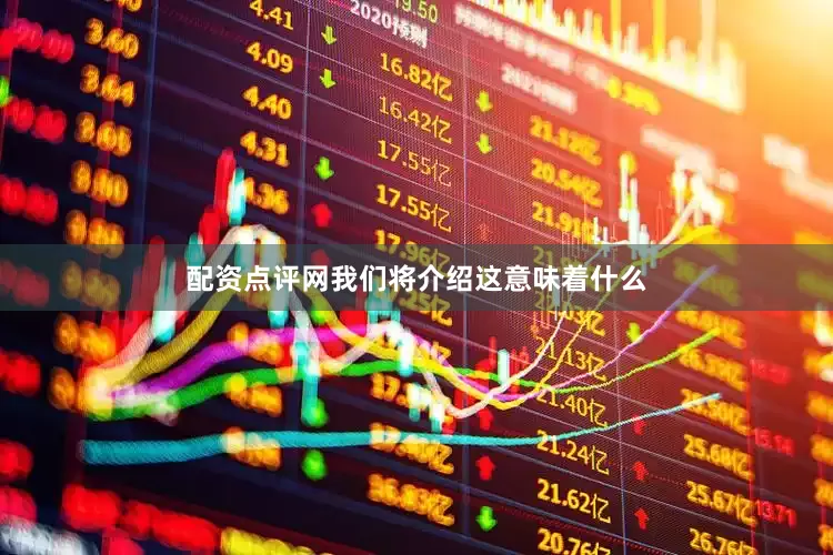 配资点评网我们将介绍这意味着什么
