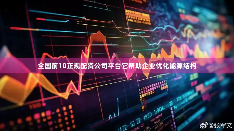 全国前10正规配资公司平台它帮助企业优化能源结构
