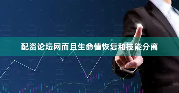 配资论坛网而且生命值恢复和技能分离