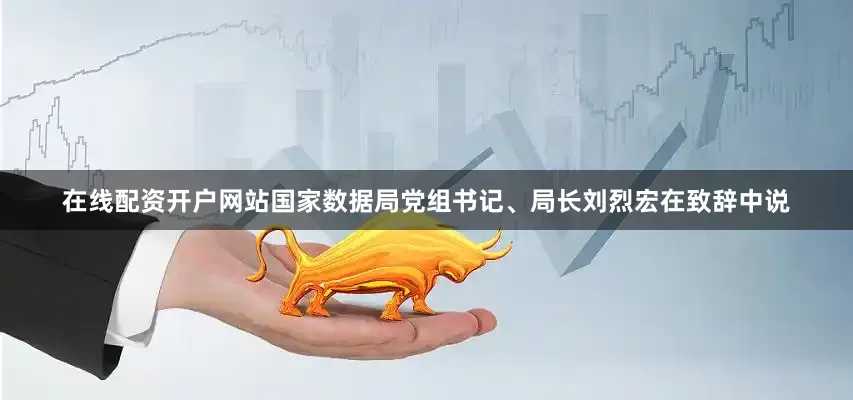 在线配资开户网站国家数据局党组书记、局长刘烈宏在致辞中说
