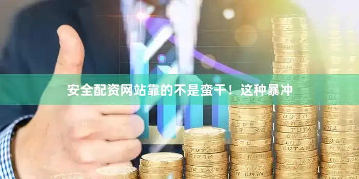 安全配资网站靠的不是蛮干！这种暴冲