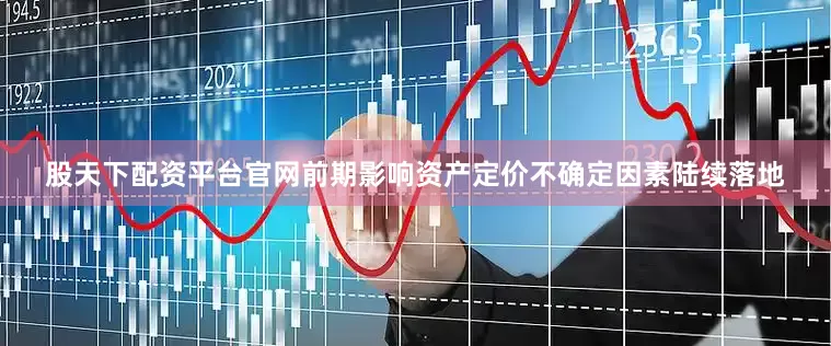 股天下配资平台官网前期影响资产定价不确定因素陆续落地