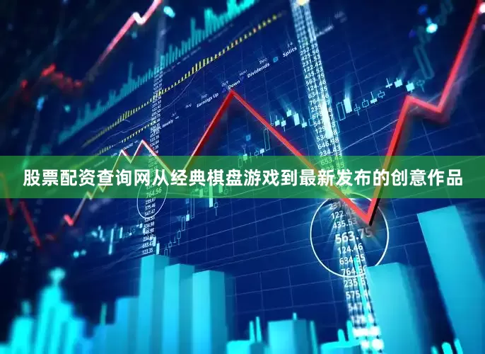 股票配资查询网从经典棋盘游戏到最新发布的创意作品