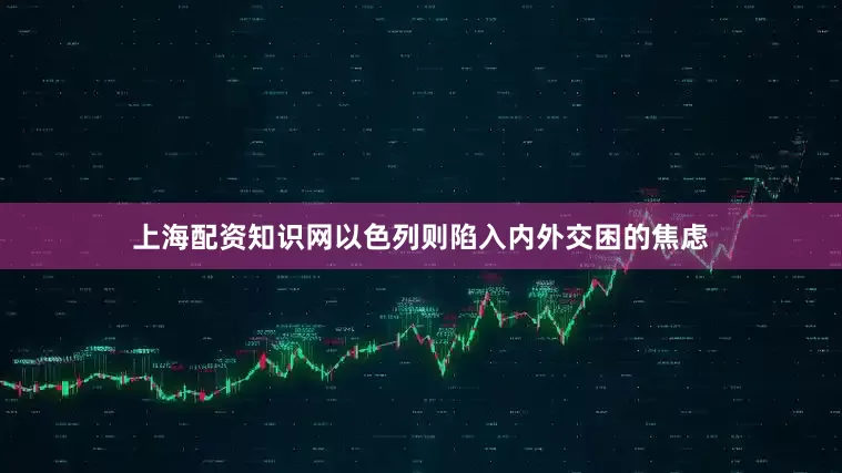 上海配资知识网以色列则陷入内外交困的焦虑