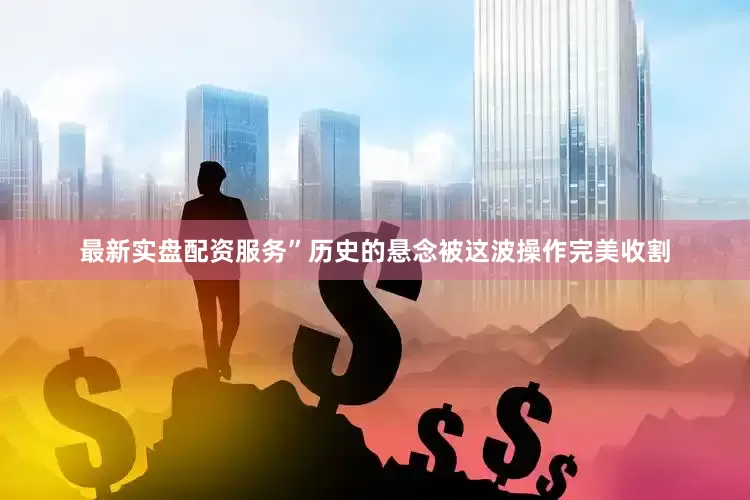 最新实盘配资服务”历史的悬念被这波操作完美收割