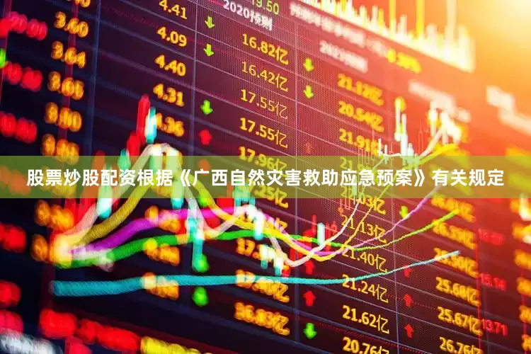 股票炒股配资根据《广西自然灾害救助应急预案》有关规定