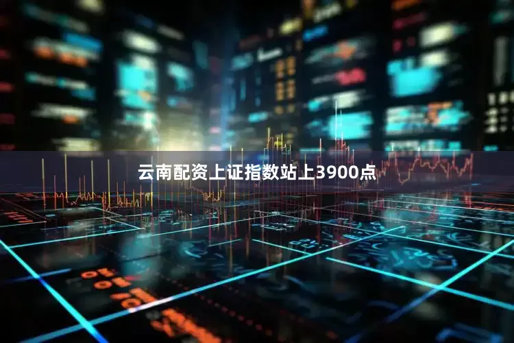 云南配资上证指数站上3900点