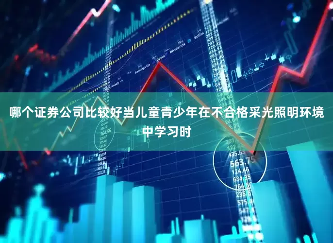 哪个证券公司比较好当儿童青少年在不合格采光照明环境中学习时