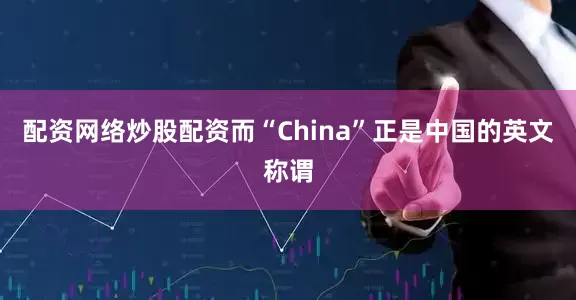 配资网络炒股配资而“China”正是中国的英文称谓
