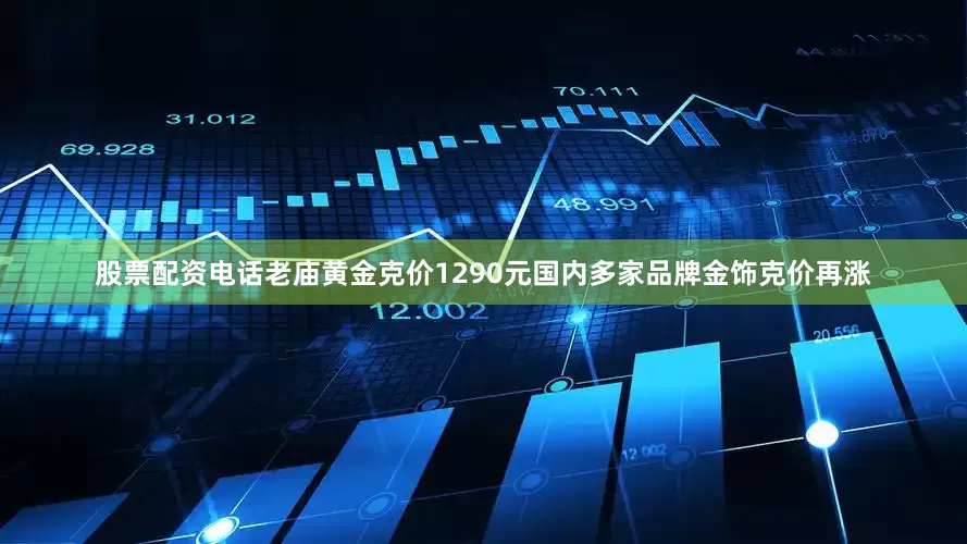 股票配资电话老庙黄金克价1290元国内多家品牌金饰克价再涨