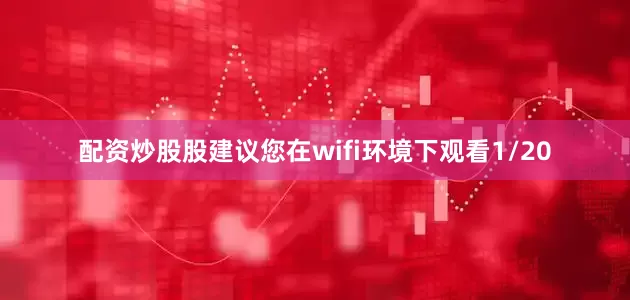配资炒股股建议您在wifi环境下观看1/20