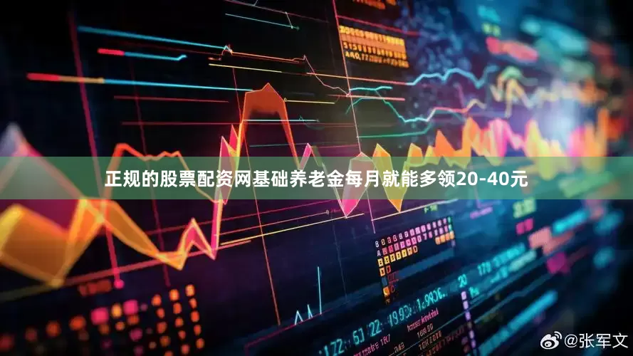 正规的股票配资网基础养老金每月就能多领20-40元
